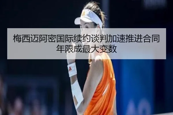 梅西迈阿密国际续约谈判加速推进合同年限成最大变数（HaoboSports）